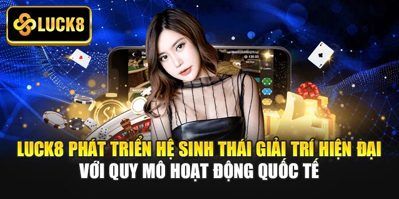 Anexo luck8-phat-trien-he-sinh-thai-giai-tri-hien-dai-voi-quy-mo-hoat-dong-quoc-te.jpg